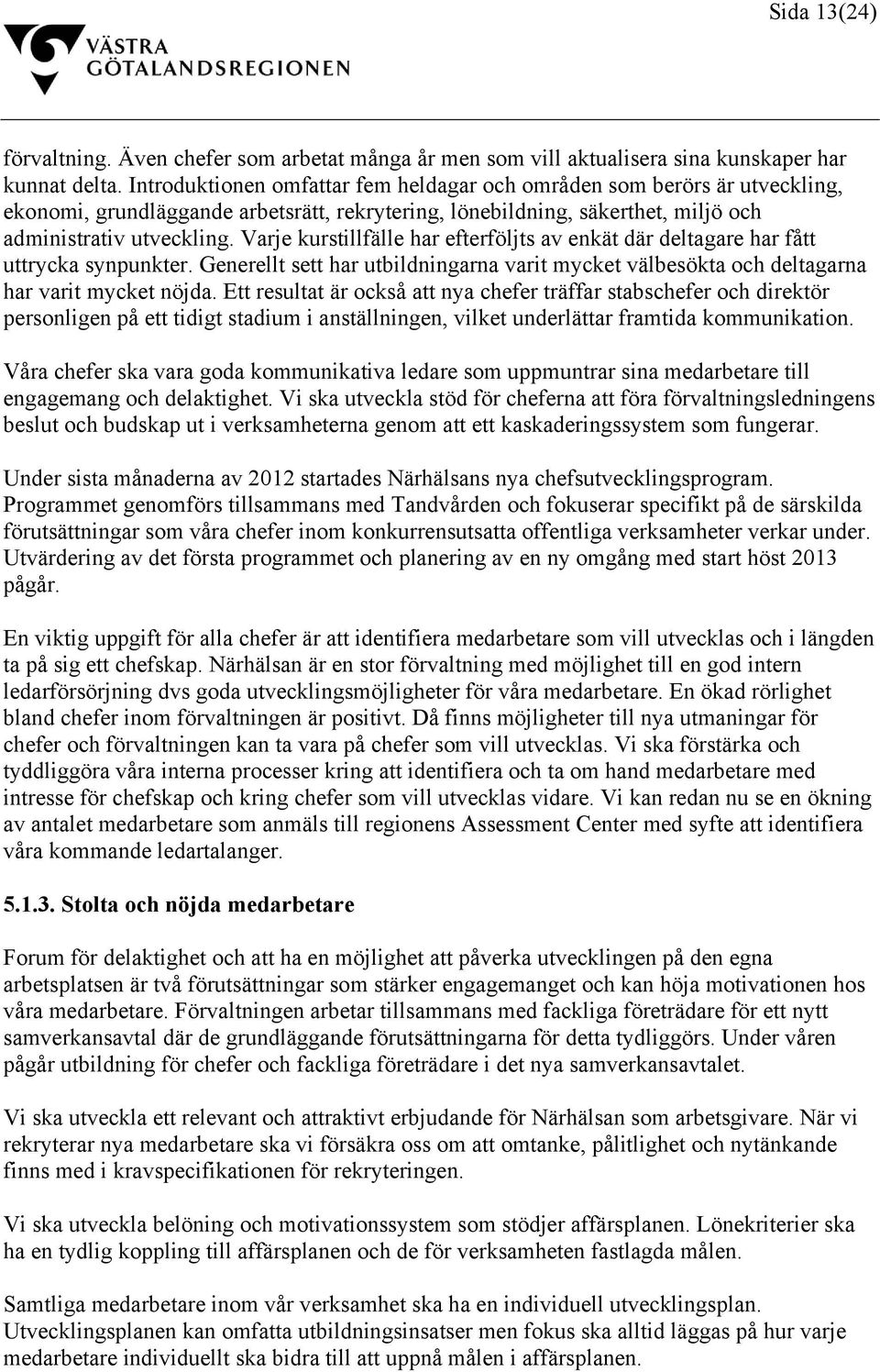 Varje kurstillfälle har efterföljts av enkät där deltagare har fått uttrycka synpunkter. Generellt sett har utbildningarna varit mycket välbesökta och deltagarna har varit mycket nöjda.
