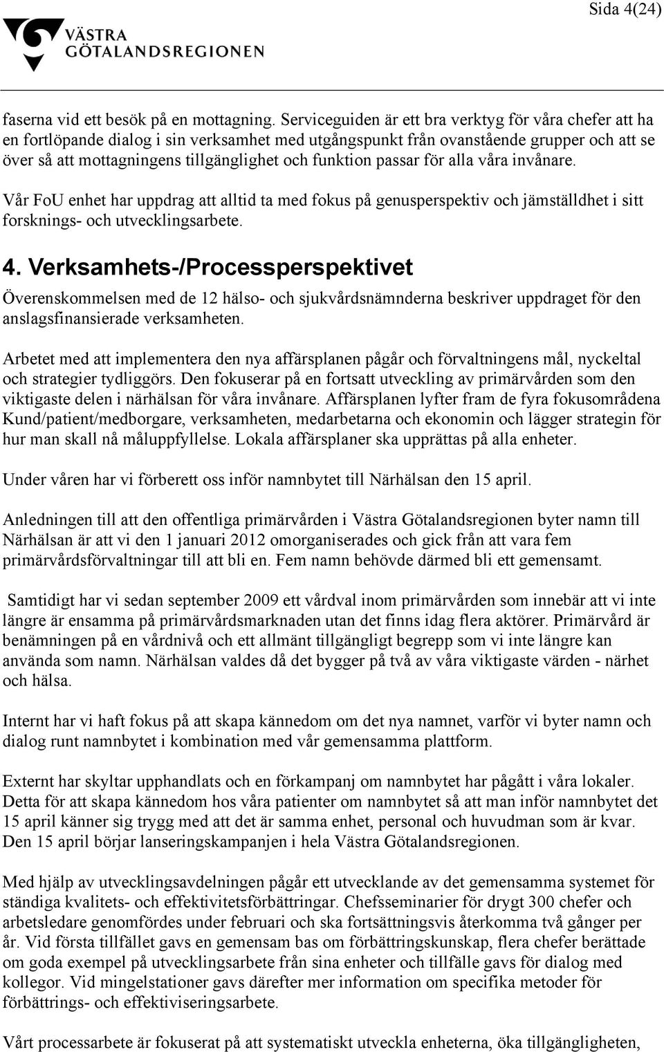 funktion passar för alla våra invånare. Vår FoU enhet har uppdrag att alltid ta med fokus på genusperspektiv och jämställdhet i sitt forsknings- och utvecklingsarbete. 4.