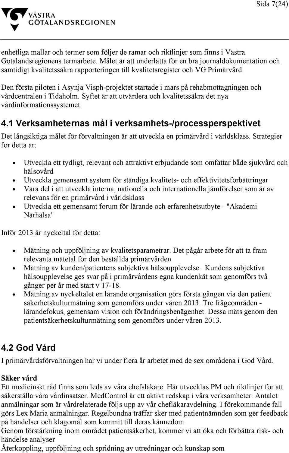 Den första piloten i Asynja Visph-projektet startade i mars på rehabmottagningen och vårdcentralen i Tidaholm. Syftet är att utvärdera och kvalitetssäkra det nya vårdinformationssystemet. 4.
