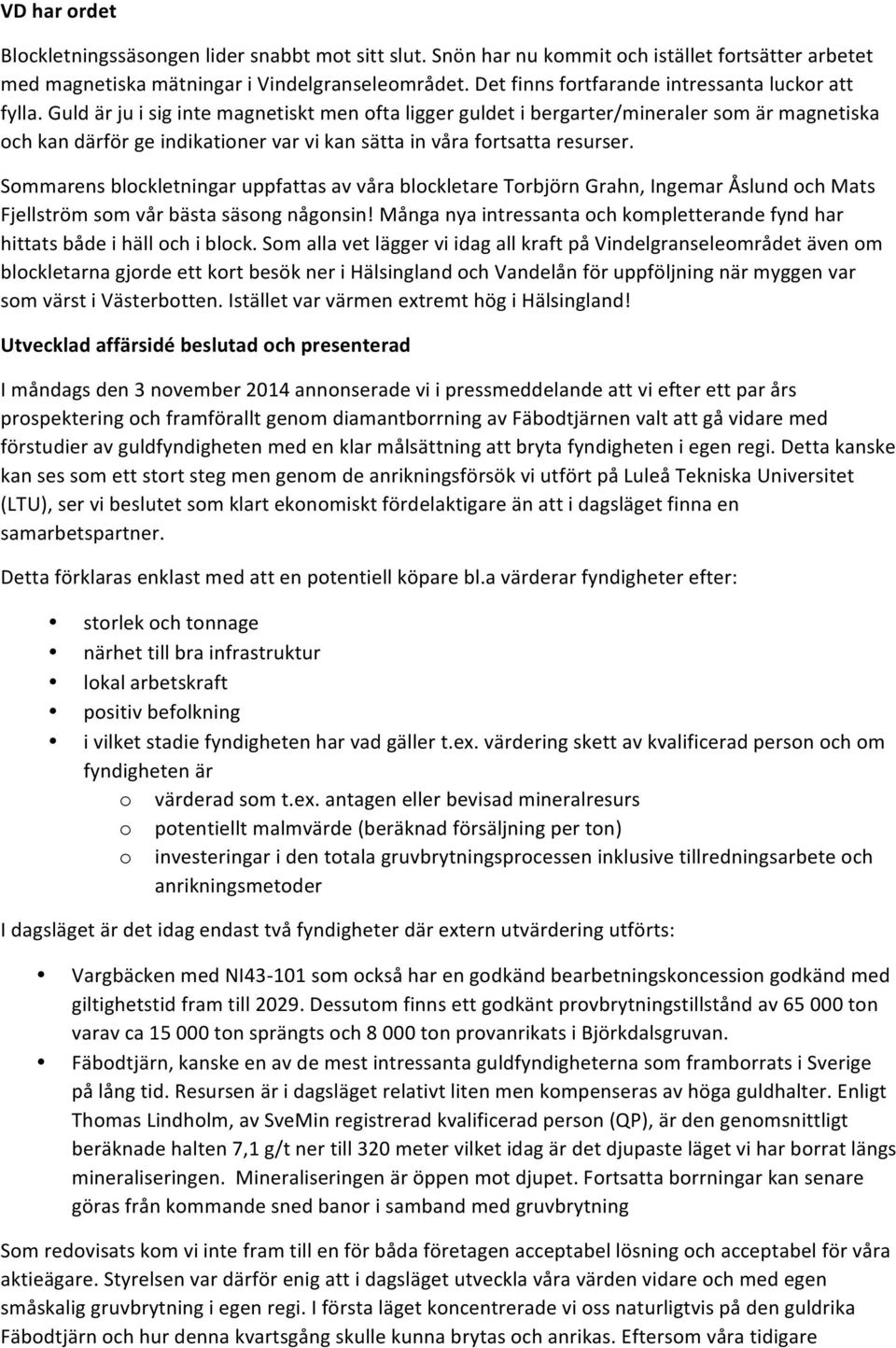 Guld är ju i sig inte magnetiskt men ofta ligger guldet i bergarter/mineraler som är magnetiska och kan därför ge indikationer var vi kan sätta in våra fortsatta resurser.