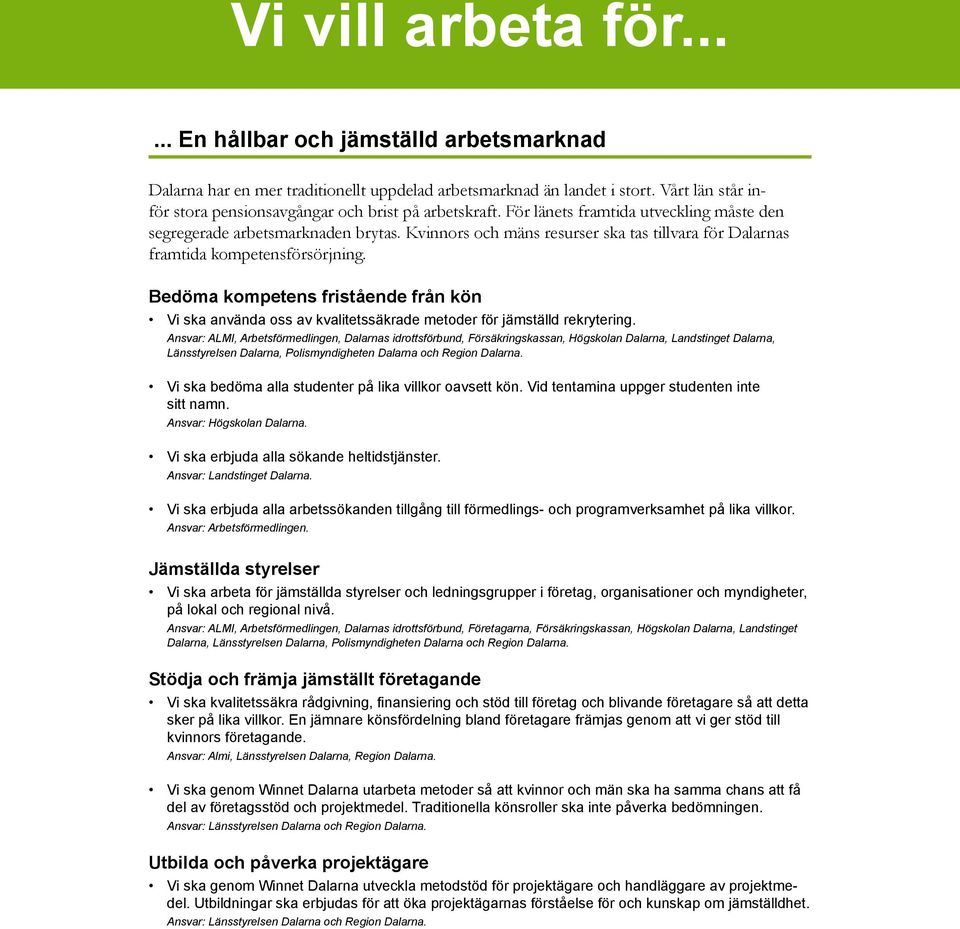 Kvinnors och mäns resurser ska tas tillvara för Dalarnas framtida kompetensförsörjning. Bedöma kompetens fristående från kön Vi ska använda oss av kvalitetssäkrade metoder för jämställd rekrytering.