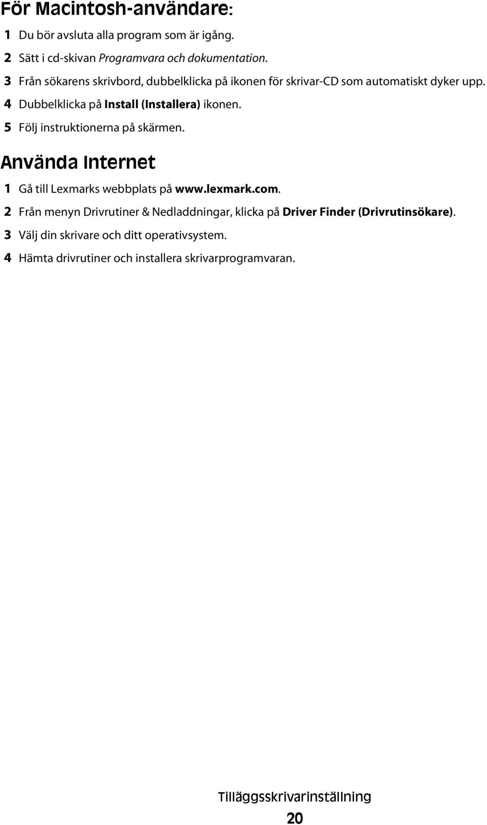 5 Följ instruktionerna på skärmen. Använda Internet 1 Gå till Lexmarks webbplats på www.lexmark.com.