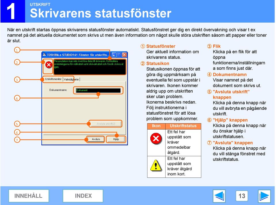 5 6 7 Statusfönster Ger aktuell information om skrivarens status. Statusikon Statusikonen öppnas för att göra dig uppmärksam på eventuella fel som uppstår i skrivaren.