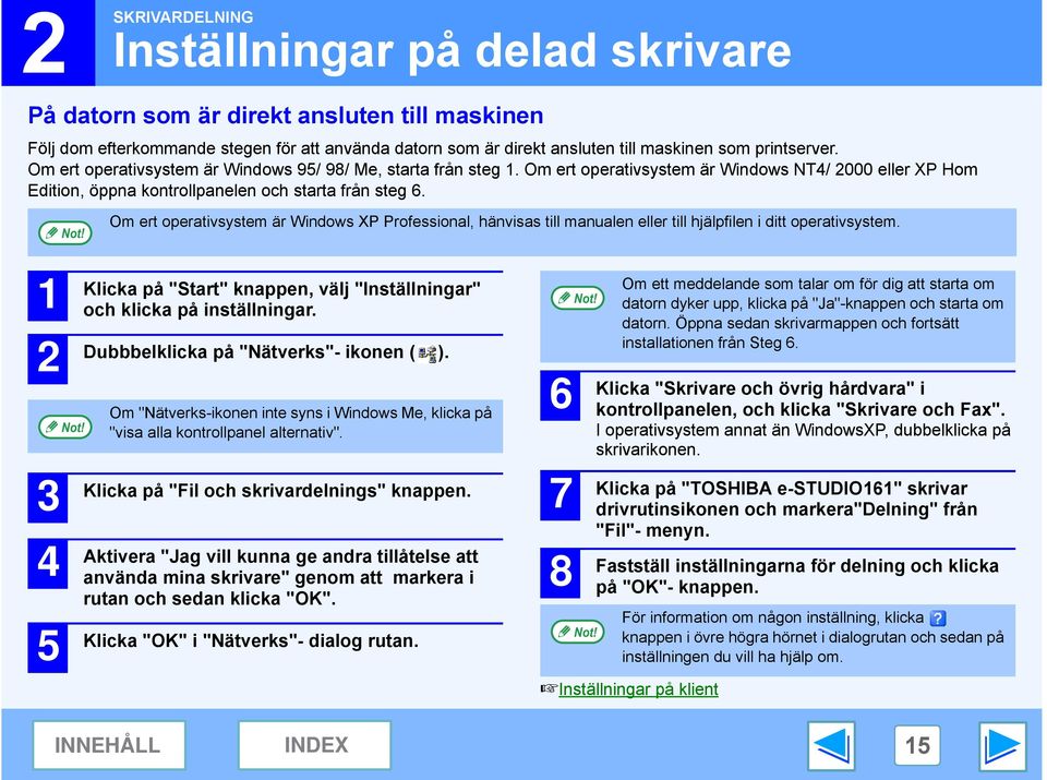 Om ert operativsystem är Windows XP Professional, hänvisas till manualen eller till hjälpfilen i ditt operativsystem. 5 Klicka på "Start" knappen, välj "Inställningar" och klicka på inställningar.