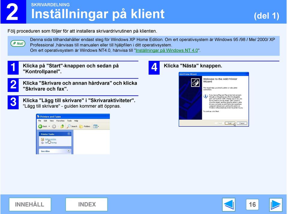 Om ert operativsystem är Windows 95 /98 / Me/ 000/ XP Professional,hänvisas till manualen eller till hjälpfilen i ditt operativsystem.