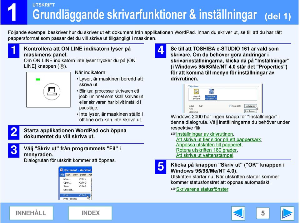 Om ON LINE indikatorn inte lyser trycker du på [ON LINE] knappen ( ). När indikatorn: Lyser, är maskinen beredd att skriva ut.