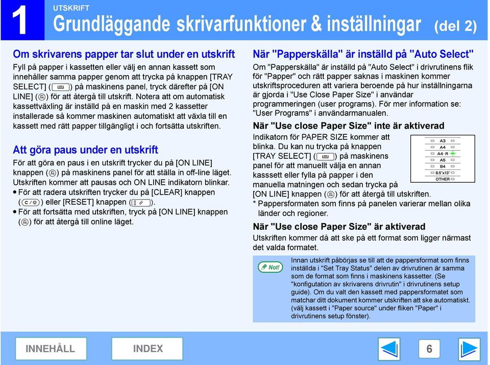 Notera att om automatisk kassettväxling är inställd på en maskin med kassetter installerade så kommer maskinen automatiskt att växla till en kassett med rätt papper tillgängligt i och fortsätta