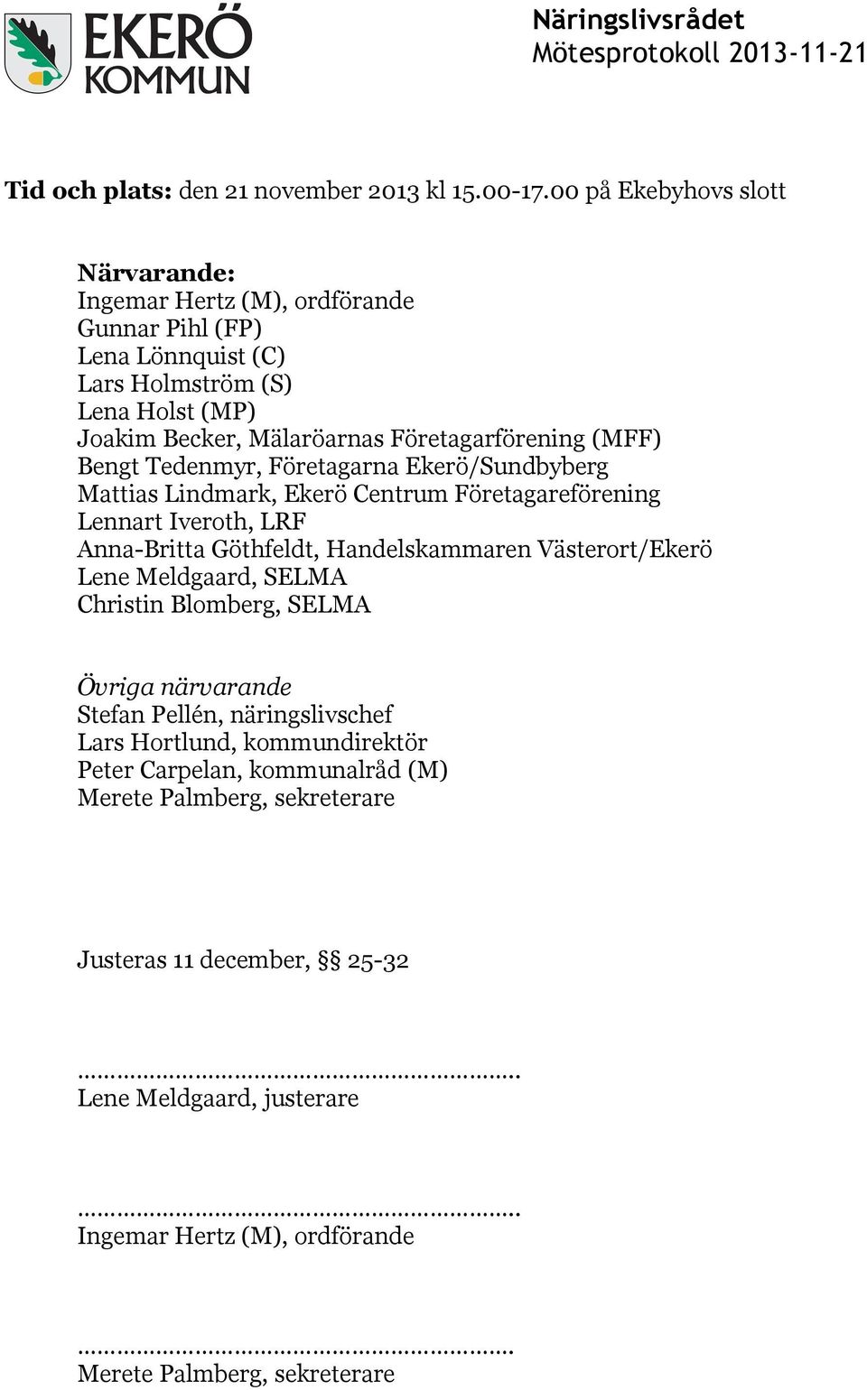 Företagarförening (MFF) Bengt Tedenmyr, Företagarna Ekerö/Sundbyberg Mattias Lindmark, Ekerö Centrum Företagareförening Lennart Iveroth, LRF Anna-Britta Göthfeldt,