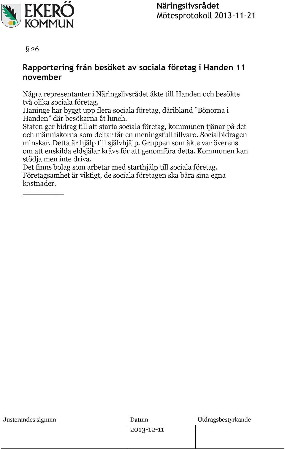 Staten ger bidrag till att starta sociala företag, kommunen tjänar på det och människorna som deltar får en meningsfull tillvaro. Socialbidragen minskar.