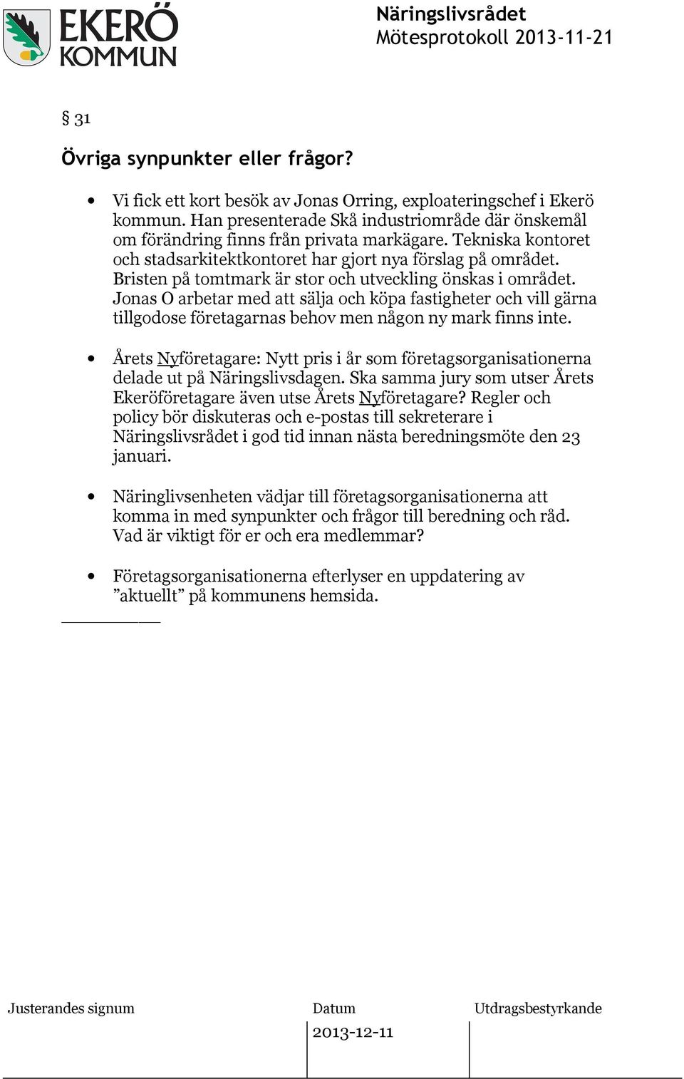 Bristen på tomtmark är stor och utveckling önskas i området. Jonas O arbetar med att sälja och köpa fastigheter och vill gärna tillgodose företagarnas behov men någon ny mark finns inte.