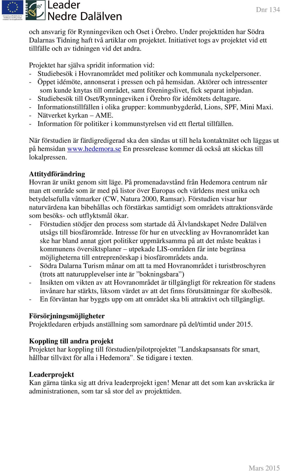 - Öppet idémöte, annonserat i pressen och på hemsidan. Aktörer och intressenter som kunde knytas till området, samt föreningslivet, fick separat inbjudan.