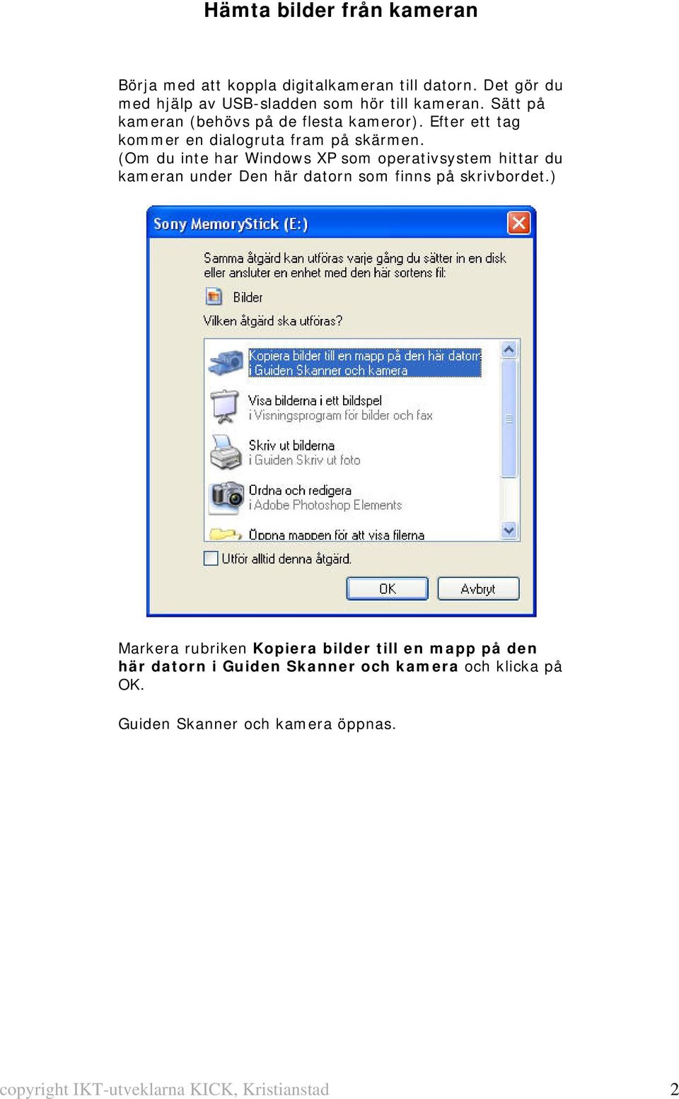 (Om du inte har Windows XP som operativsystem hittar du kameran under Den här datorn som finns på skrivbordet.