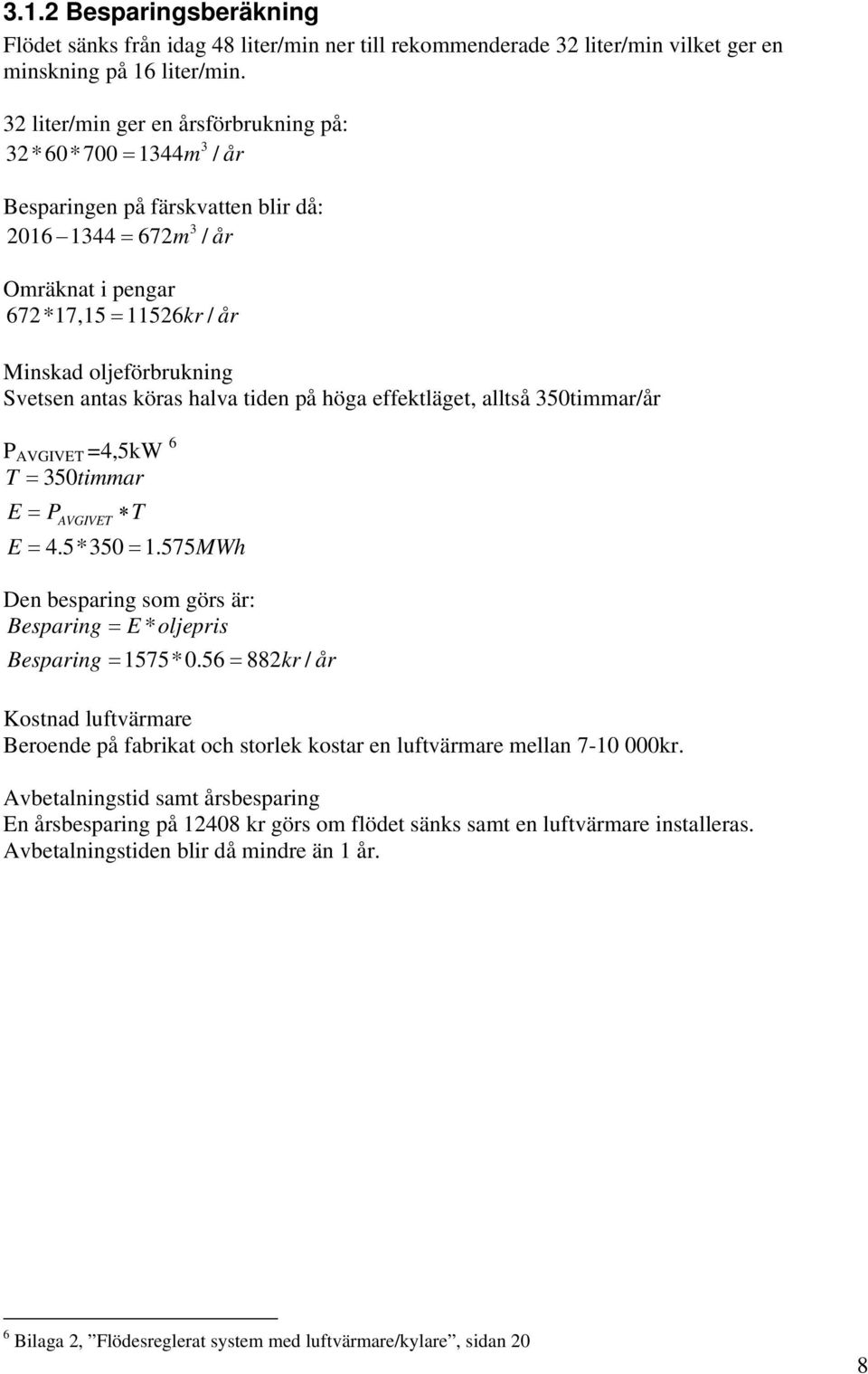 köras halva tden på höga effektläget, alltså 350tmmar/år P AVGIVET =4,5kW 6 T = 350tmmar E = P T AVGIVET E = 4.5*350 = 1.575MWh Den besparng som görs är: Besparng = E * oljeprs Besparng = 1575*0.