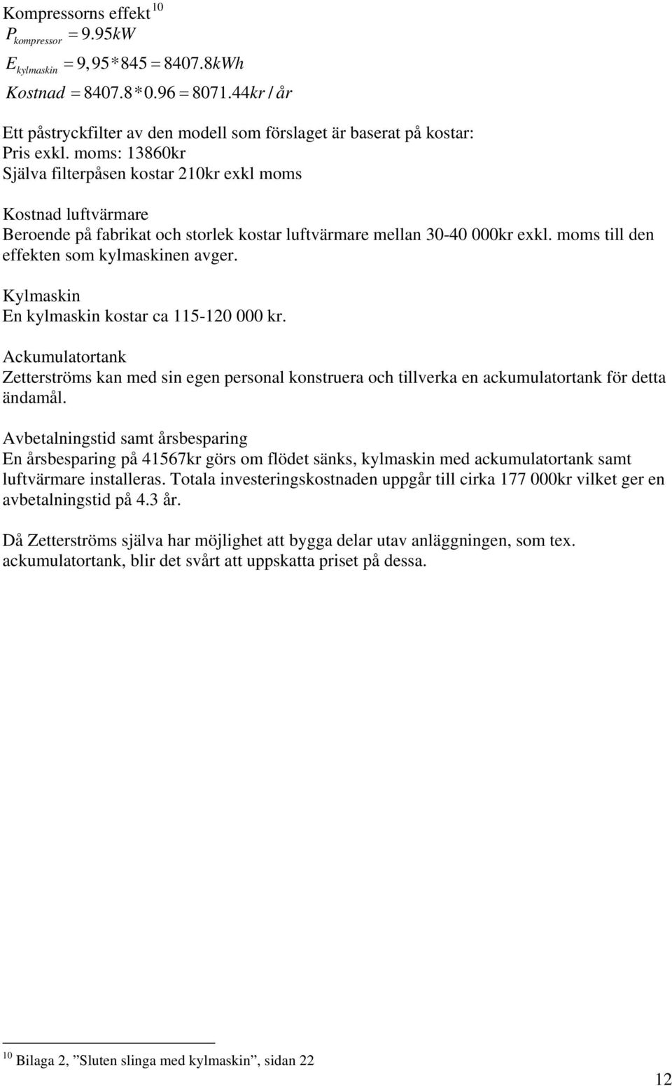 Kylmaskn En kylmaskn kostar ca 115-120 000 kr. Ackumulatortank Zetterströms kan med sn egen personal konstruera och tllverka en ackumulatortank för detta ändamål.