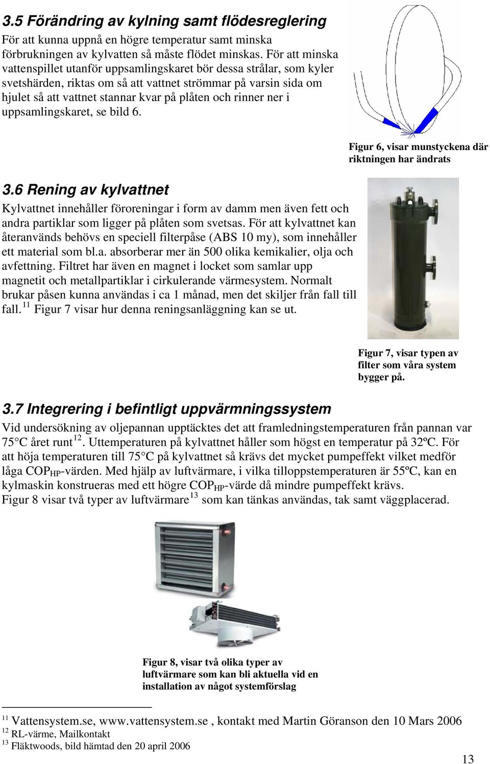 ner uppsamlngskaret, se bld 6. 3.6 Renng av kylvattnet Kylvattnet nnehåller förorenngar form av damm men även fett och andra partklar som lgger på plåten som svetsas.