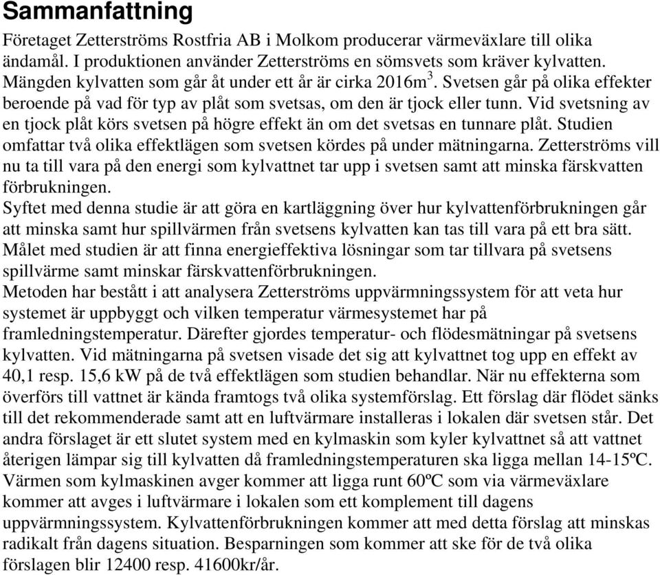 Vd svetsnng av en tjock plåt körs svetsen på högre effekt än om det svetsas en tunnare plåt. Studen omfattar två olka effektlägen som svetsen kördes på under mätnngarna.