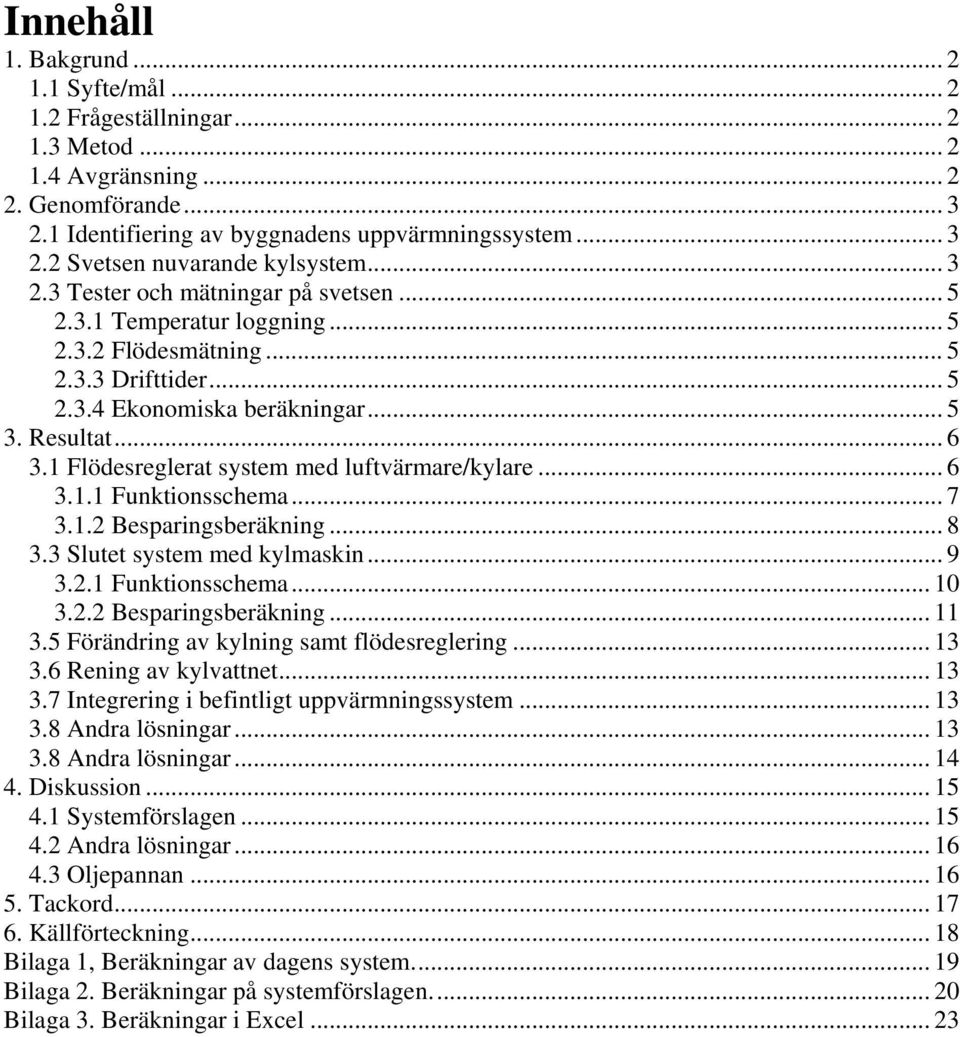 1 Flödesreglerat system med luftvärmare/kylare... 6 3.1.1 Funktonsschema... 7 3.1.2 Besparngsberäknng... 8 3.3 Slutet system med kylmaskn... 9 3.2.1 Funktonsschema... 10 3.2.2 Besparngsberäknng... 11 3.