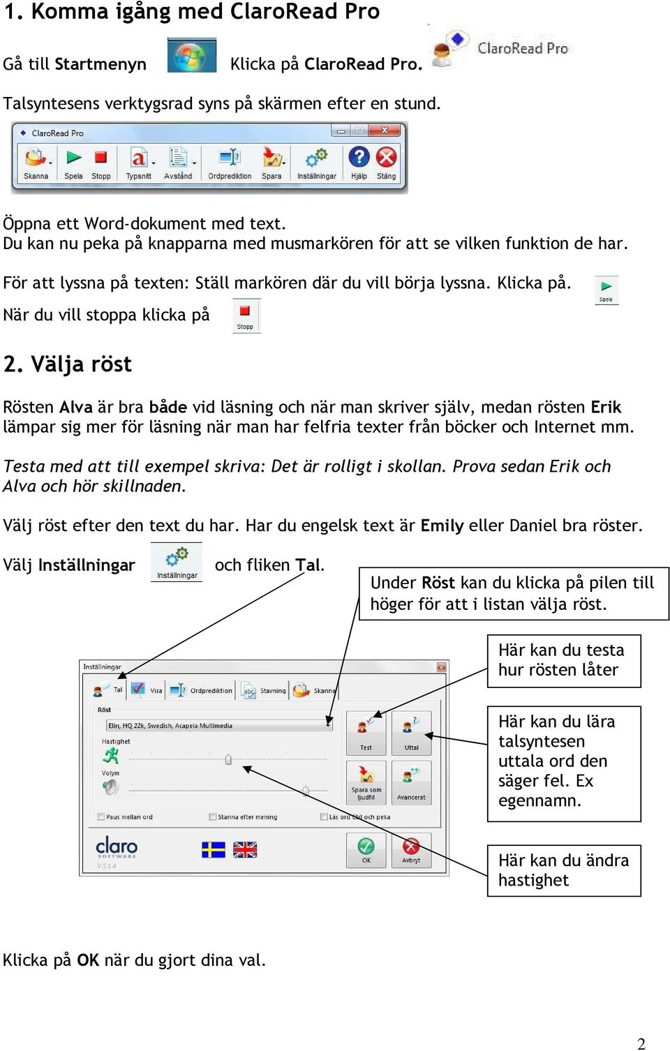 Välja röst Rösten Alva är bra både vid läsning och när man skriver själv, medan rösten Erik lämpar sig mer för läsning när man har felfria texter från böcker och Internet mm.