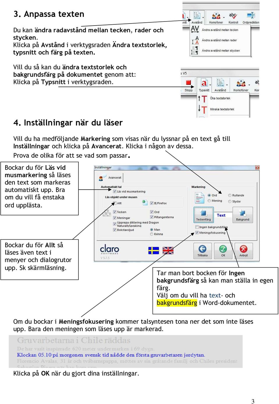 Inställningar när du läser Vill du ha medföljande Markering som visas när du lyssnar på en text gå till Inställningar och klicka på Avancerat. Klicka i någon av dessa.