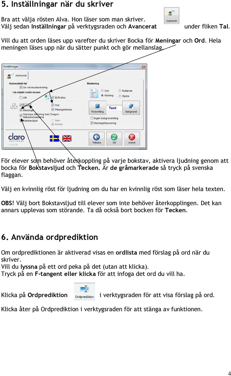 För elever som behöver återkoppling på varje bokstav, aktivera ljudning genom att bocka för Bokstavsljud och Tecken. Är de gråmarkerade så tryck på svenska flaggan.