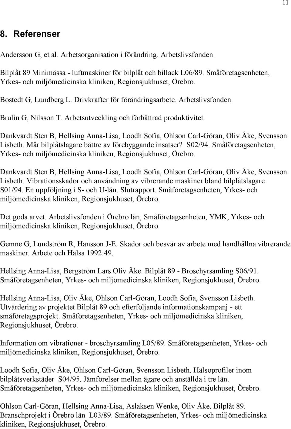 Arbetsutveckling och förbättrad produktivitet. Dankvardt Sten B, Hellsing Anna-Lisa, Loodh Sofia, Ohlson Carl-Göran, Oliv Åke, Svensson Lisbeth. Mår bilplåtslagare bättre av förebyggande insatser?