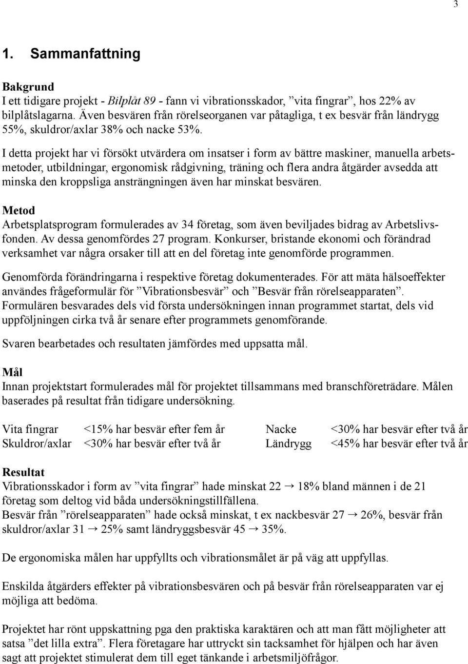 I detta projekt har vi försökt utvärdera om insatser i form av bättre maskiner, manuella arbetsmetoder, utbildningar, ergonomisk rådgivning, träning och flera andra åtgärder avsedda att minska den