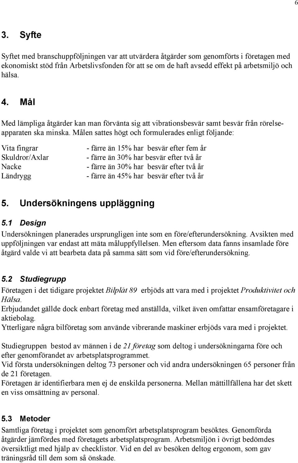 Målen sattes högt och formulerades enligt följande: Vita fingrar Skuldror/Axlar Nacke Ländrygg - färre än 15% har besvär efter fem år - färre än 30% har besvär efter två år - färre än 30% har besvär