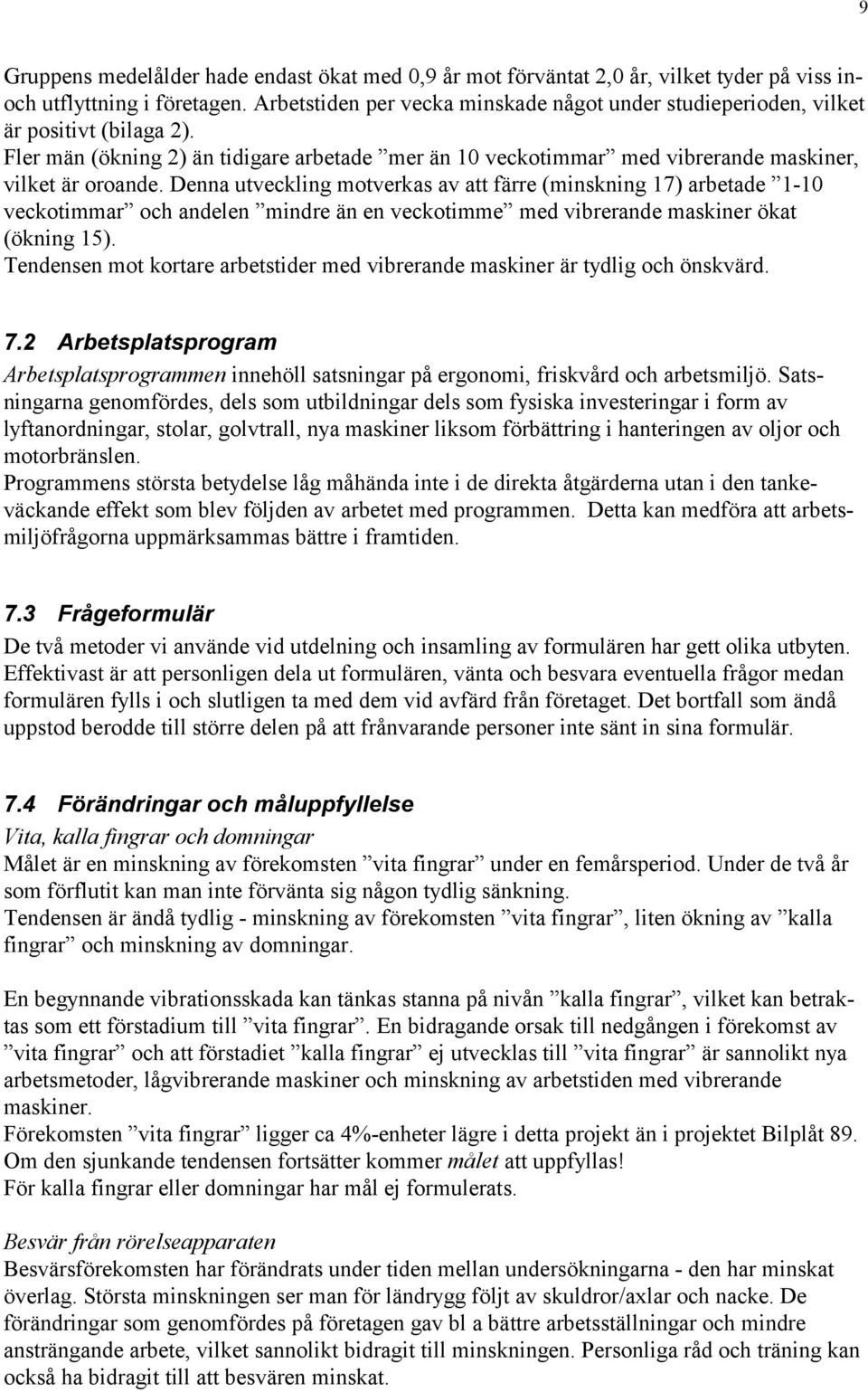 Denna utveckling motverkas av att färre (minskning 17) arbetade 1-10 veckotimmar och andelen mindre än en veckotimme med vibrerande maskiner ökat (ökning 15).