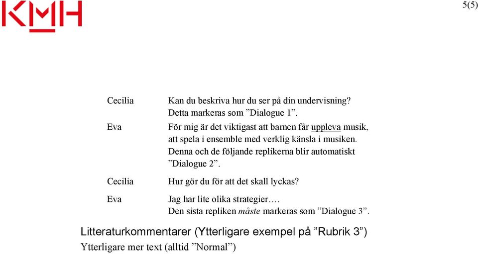 Denna och de följande replikerna blir automatiskt Dialogue 2. Hur gör du för att det skall lyckas?