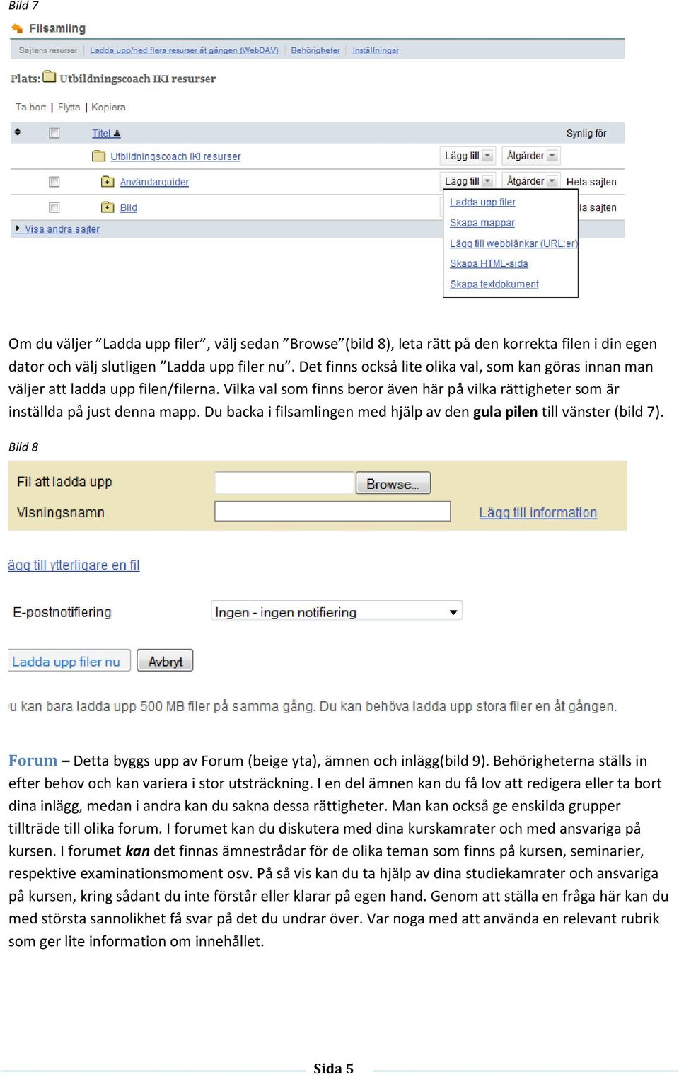 Du backa i filsamlingen med hjälp av den gula pilen till vänster (bild 7). Bild 8 Forum Detta byggs upp av Forum (beige yta), ämnen och inlägg(bild 9).