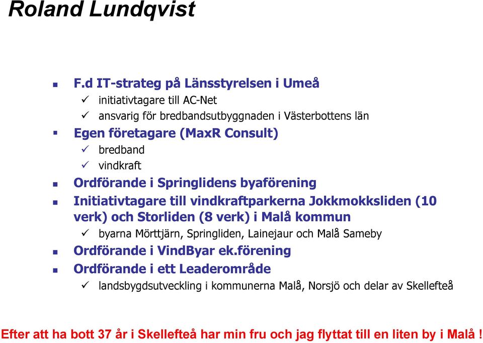 bredband ü vindkraft Ordförande i Springlidens byaförening n Initiativtagare till vindkraftparkerna Jokkmokksliden (10 verk) och Storliden (8 verk) i Malå