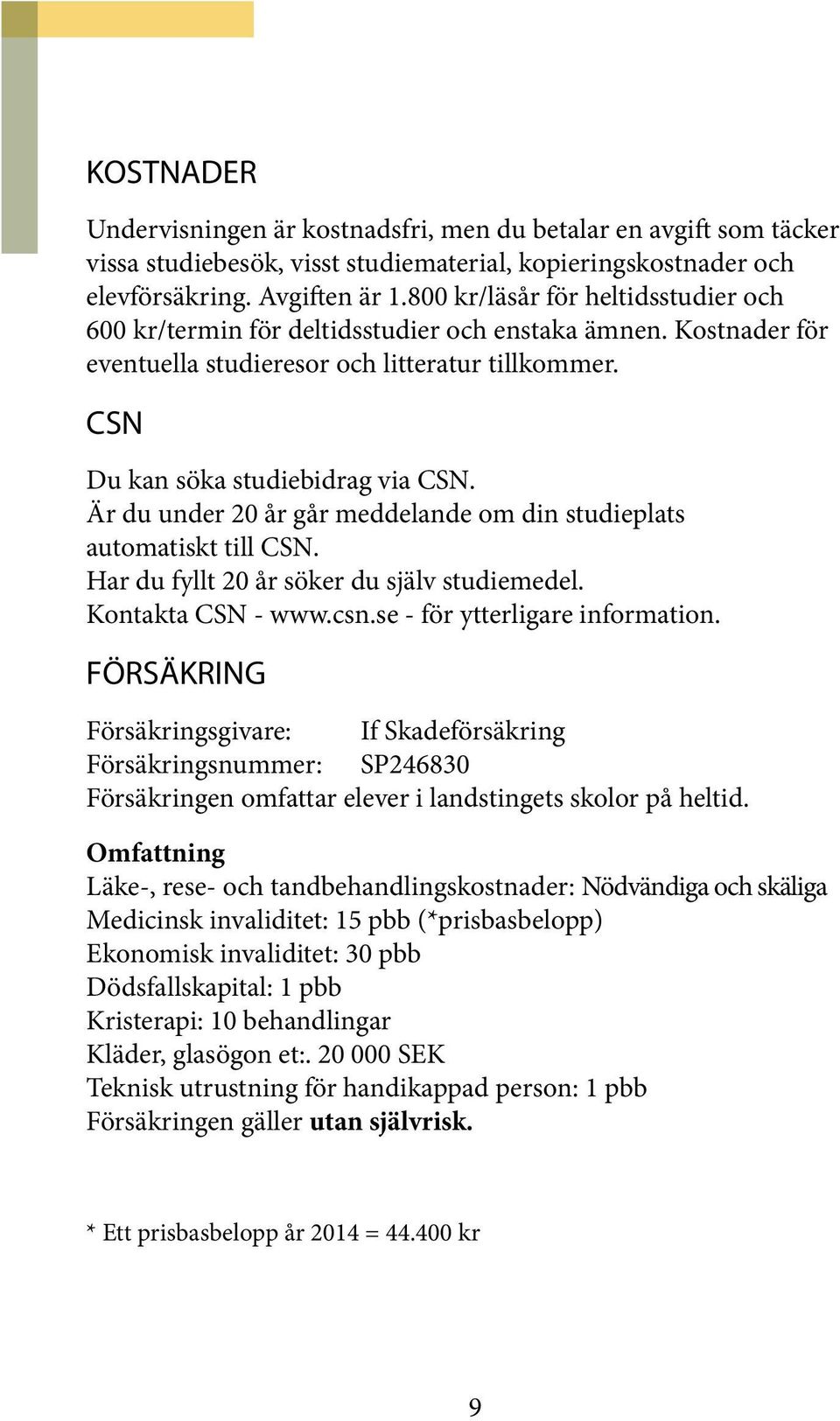 Är du under 20 år går meddelande om din studieplats automatiskt till CSN. Har du fyllt 20 år söker du själv studiemedel. Kontakta CSN - www.csn.se - för ytterligare information.