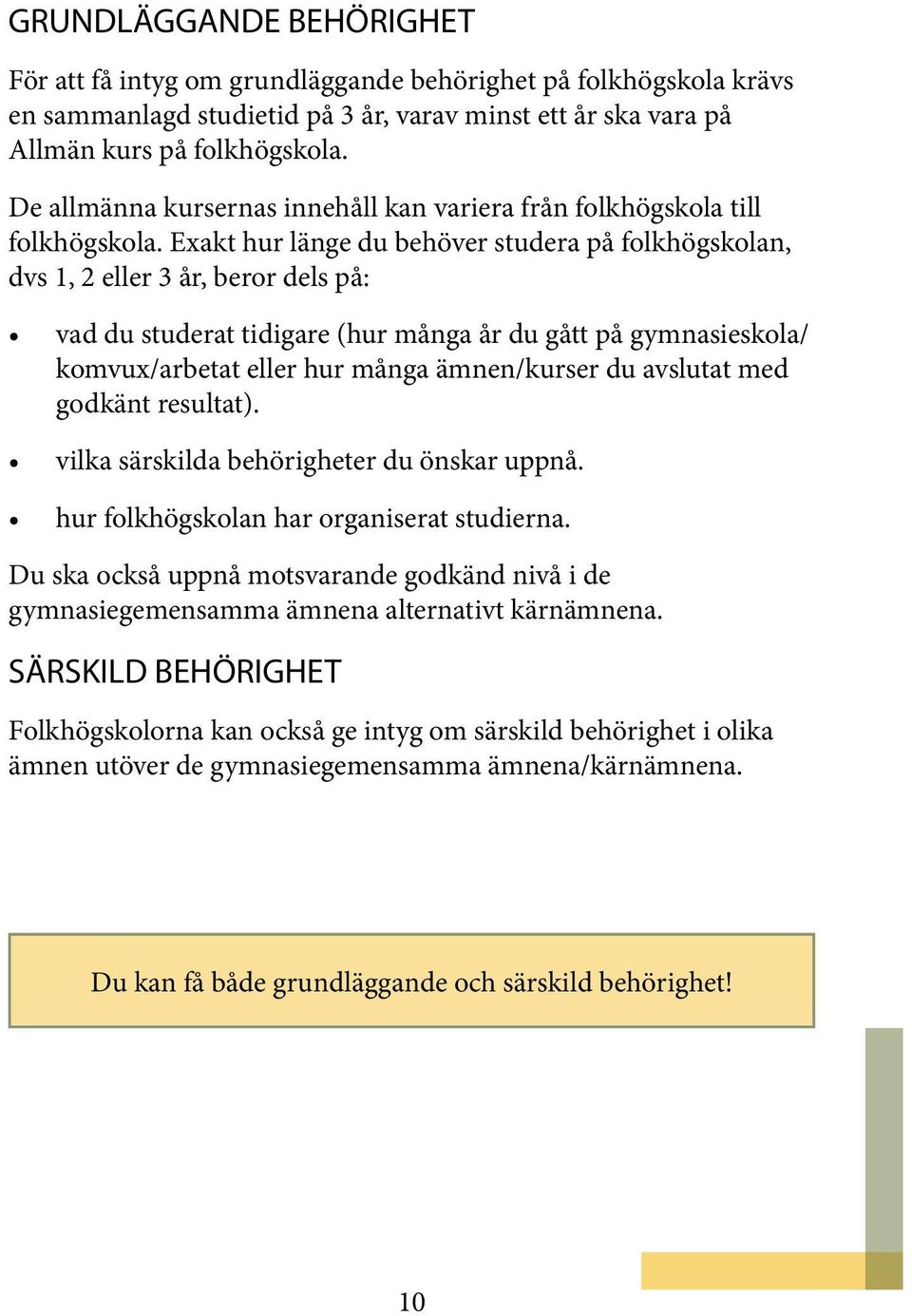 Exakt hur länge du behöver studera på folkhögskolan, dvs 1, 2 eller 3 år, beror dels på: vad du studerat tidigare (hur många år du gått på gymnasieskola/ komvux/arbetat eller hur många ämnen/kurser