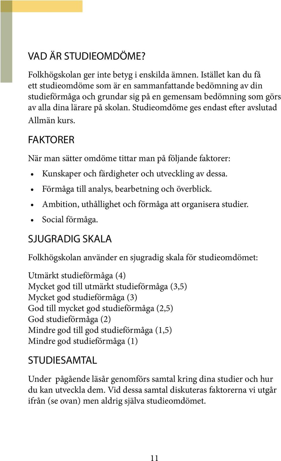 Studieomdöme ges endast efter avslutad Allmän kurs. FAKTORER När man sätter omdöme tittar man på följande faktorer: Kunskaper och färdigheter och utveckling av dessa.