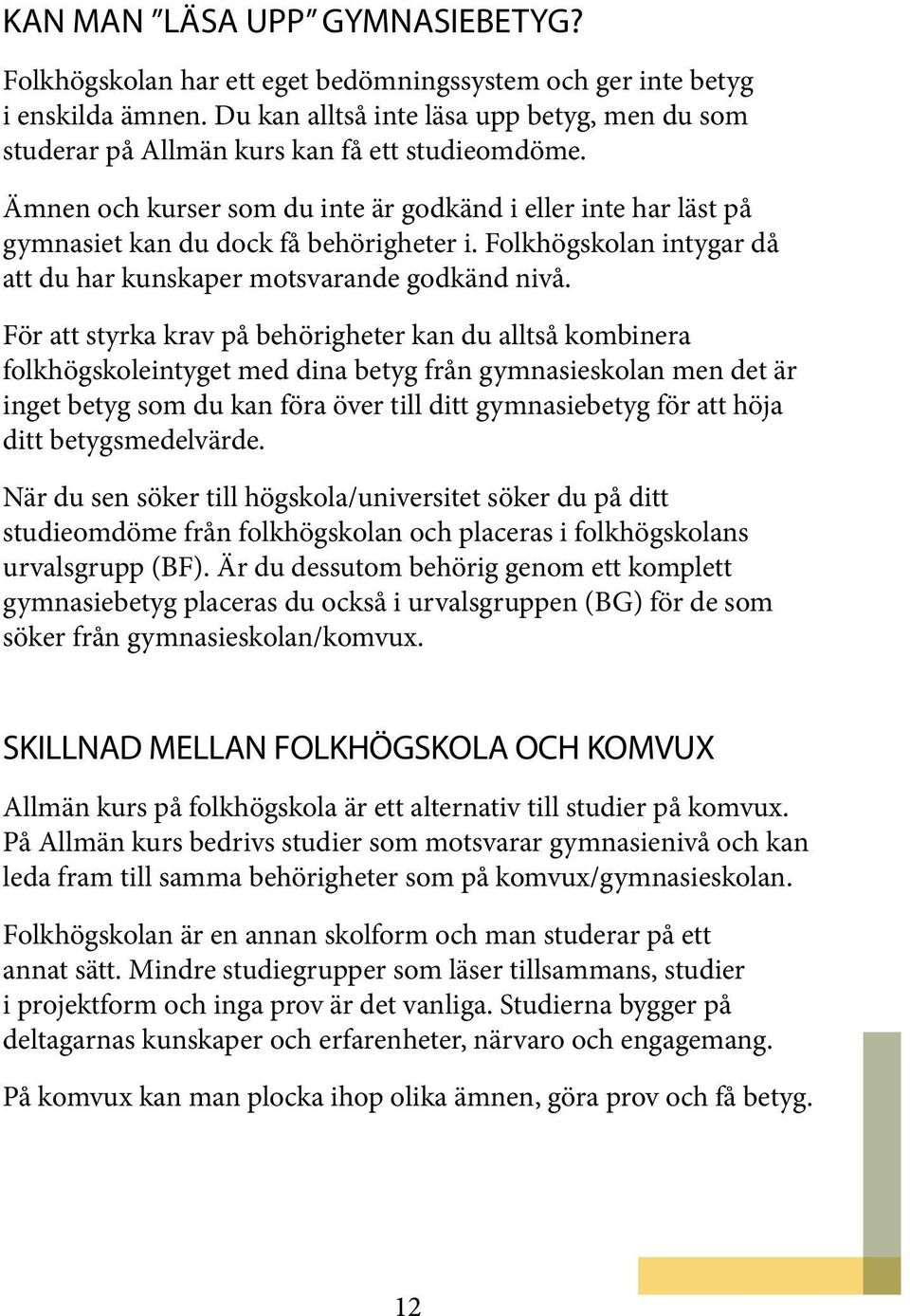 Folkhögskolan intygar då att du har kunskaper motsvarande godkänd nivå.