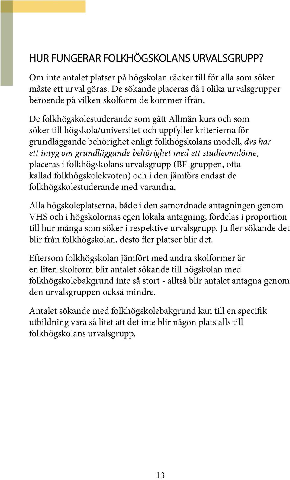 De folkhögskolestuderande som gått Allmän kurs och som söker till högskola/universitet och uppfyller kriterierna för grundläggande behörighet enligt folkhögskolans modell, dvs har ett intyg om