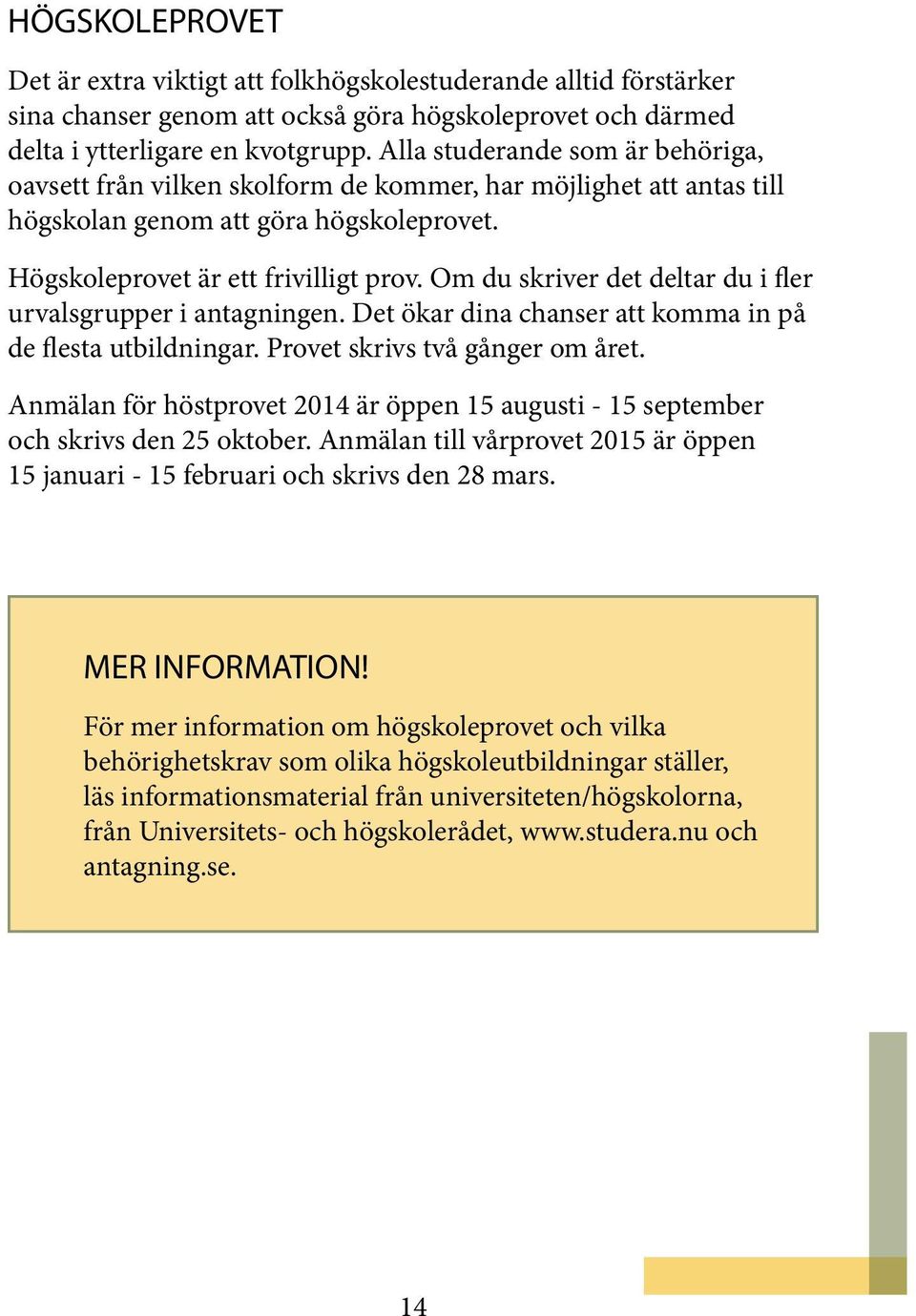 Om du skriver det deltar du i fler urvalsgrupper i antagningen. Det ökar dina chanser att komma in på de flesta utbildningar. Provet skrivs två gånger om året.