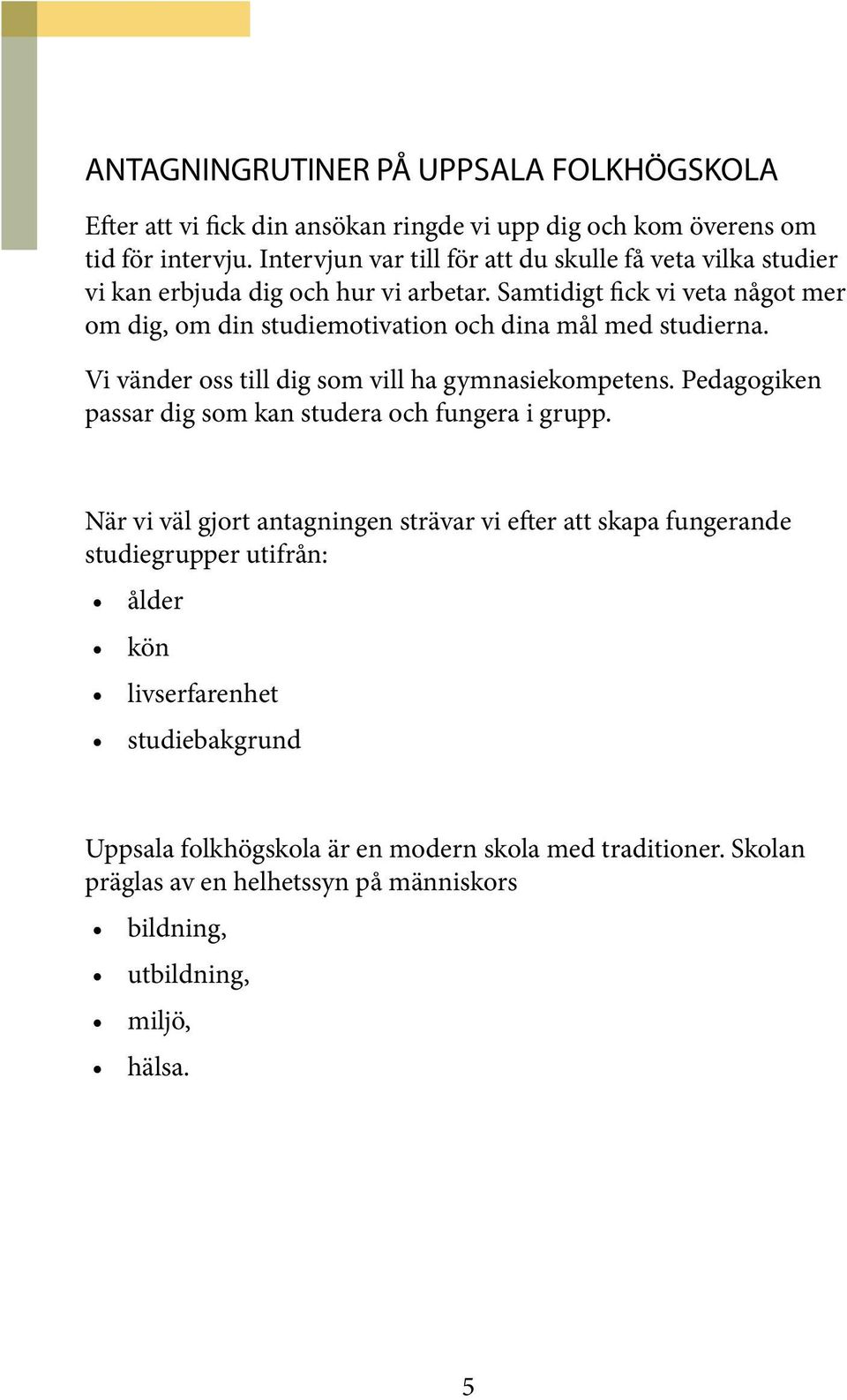 Samtidigt fick vi veta något mer om dig, om din studiemotivation och dina mål med studierna. Vi vänder oss till dig som vill ha gymnasiekompetens.
