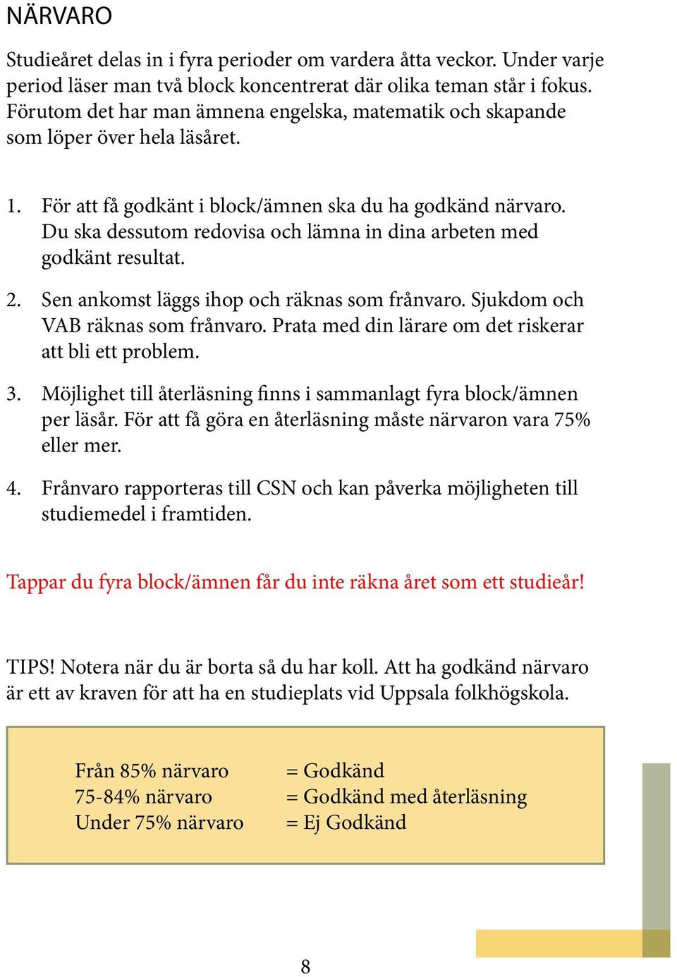 Du ska dessutom redovisa och lämna in dina arbeten med godkänt resultat. 2. Sen ankomst läggs ihop och räknas som frånvaro. Sjukdom och VAB räknas som frånvaro.