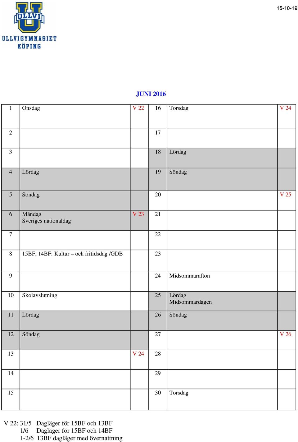 Skolavslutning 25 Lördag Midsommardagen 11 Lördag 26 Söndag 12 Söndag 27 V 26 13 V 24 28 14 29 15 30