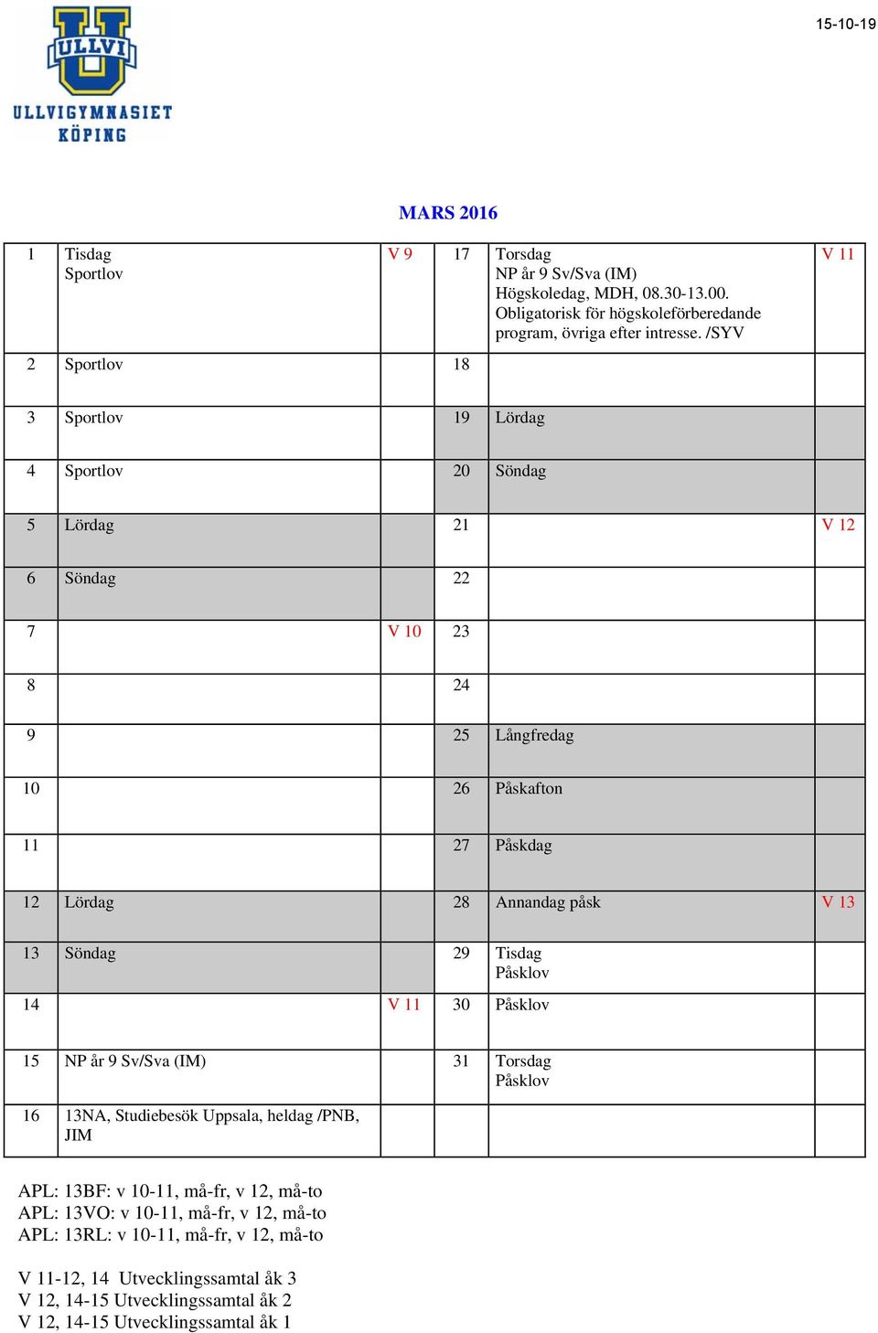 Söndag 29 Tisdag Påsklov 14 V 11 30 Påsklov 15 NP år 9 Sv/Sva (IM) 31 Torsdag Påsklov 16 13NA, Studiebesök Uppsala, heldag /PNB, JIM APL: 13BF: v 10-11, må-fr, v 12, må-to APL: