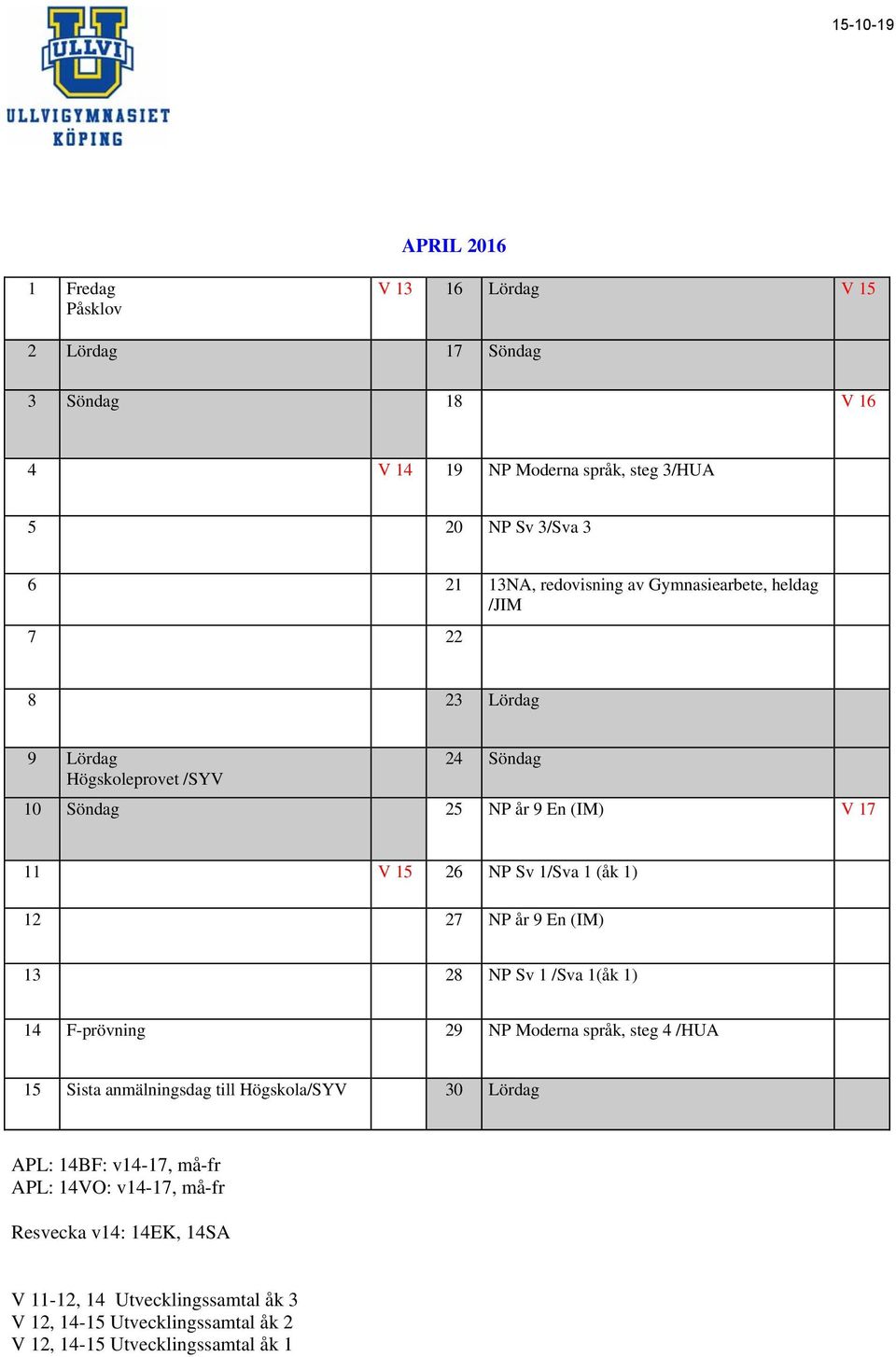 (åk 1) 12 27 NP år 9 En (IM) 13 28 NP Sv 1 /Sva 1(åk 1) 14 F-prövning 29 NP Moderna språk, steg 4 /HUA 15 Sista anmälningsdag till Högskola/SYV 30 Lördag APL: