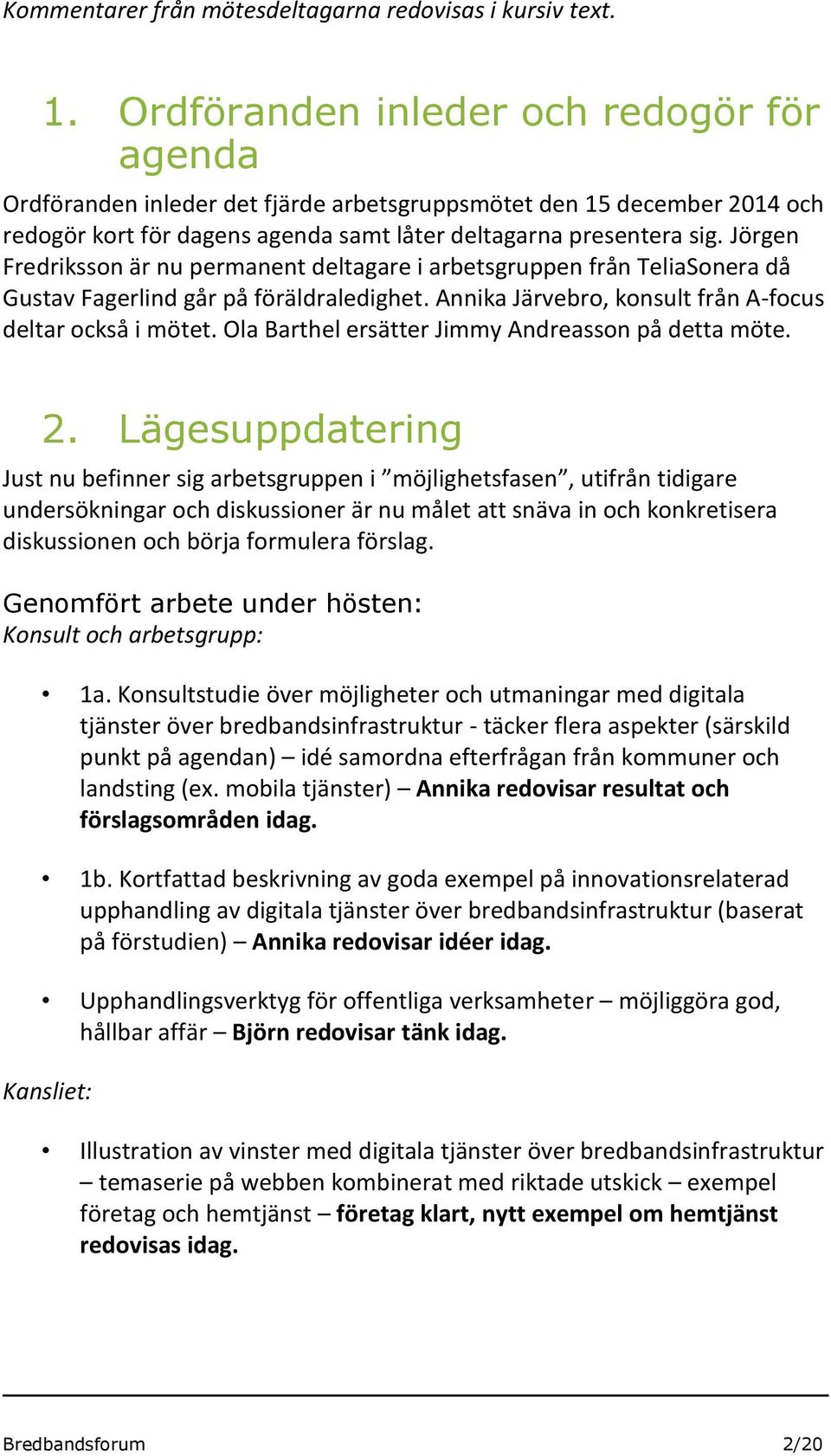 Jörgen Fredriksson är nu permanent deltagare i arbetsgruppen från TeliaSonera då Gustav Fagerlind går på föräldraledighet. Annika Järvebro, konsult från A-focus deltar också i mötet.