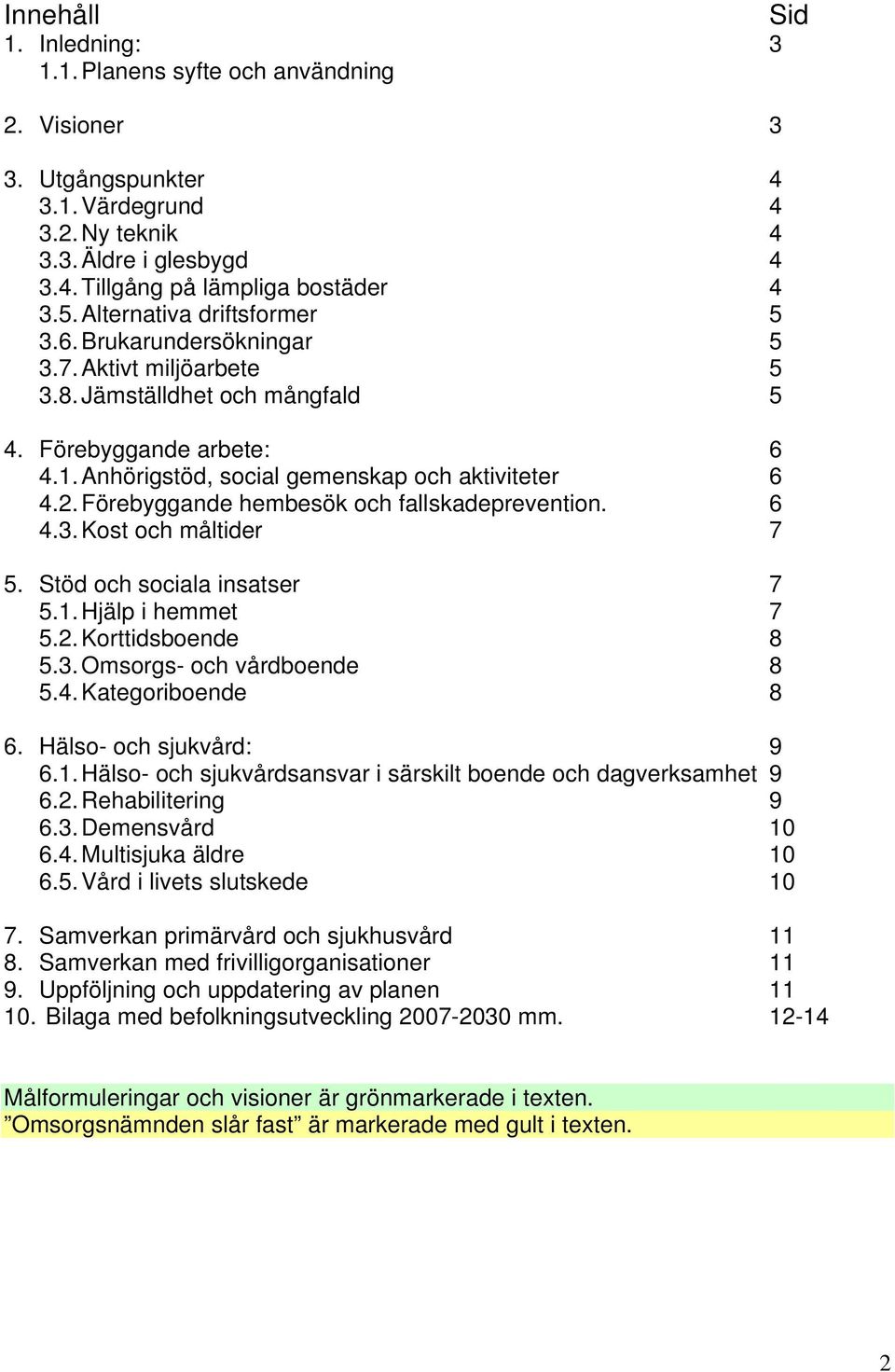 Förebyggande hembesök och fallskadeprevention. 6 4.3. Kost och måltider 7 5. Stöd och sociala insatser 7 5.1. Hjälp i hemmet 7 5.2. Korttidsboende 8 5.3. Omsorgs- och vårdboende 8 5.4. Kategoriboende 8 6.