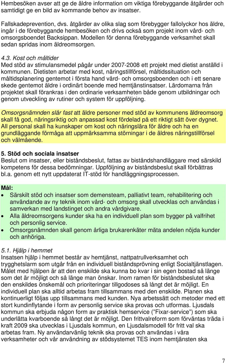 Modellen för denna förebyggande verksamhet skall sedan spridas inom äldreomsorgen. 4.3. Kost och måltider Med stöd av stimulansmedel pågår under 2007-2008 ett projekt med dietist anställd i kommunen.