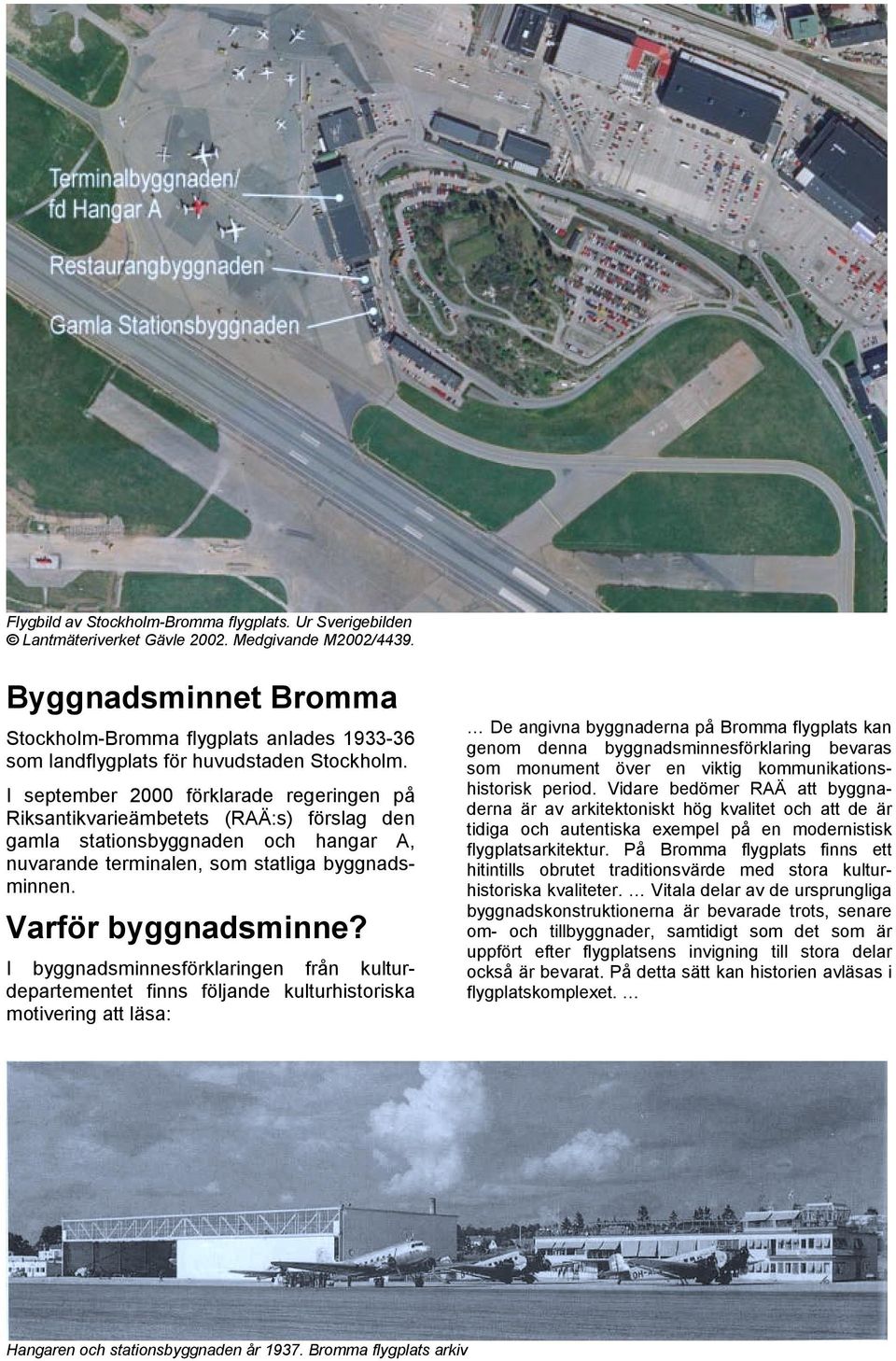 I september 2000 förklarade regeringen på Riksantikvarieämbetets (RAÄ:s) förslag den gamla stationsbyggnaden och hangar A, nuvarande terminalen, som statliga byggnadsminnen. Varför byggnadsminne?