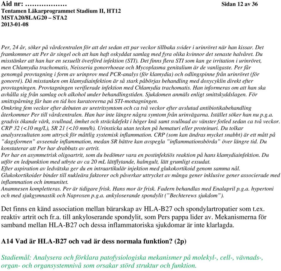 Det finns flera STI som kan ge irritation i urinröret, men Chlamydia trachomatis, Neisseria gonorrhoeae och Mycoplasma genitalium är de vanligaste.