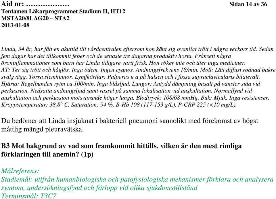 AT: Ter sig trött och håglös. Inga ödem. Ingen cyanos. Andningsfrekvens 18/min. MoS: Lätt diffust rodnad bakre svalgvägg. Torra slemhinnor.