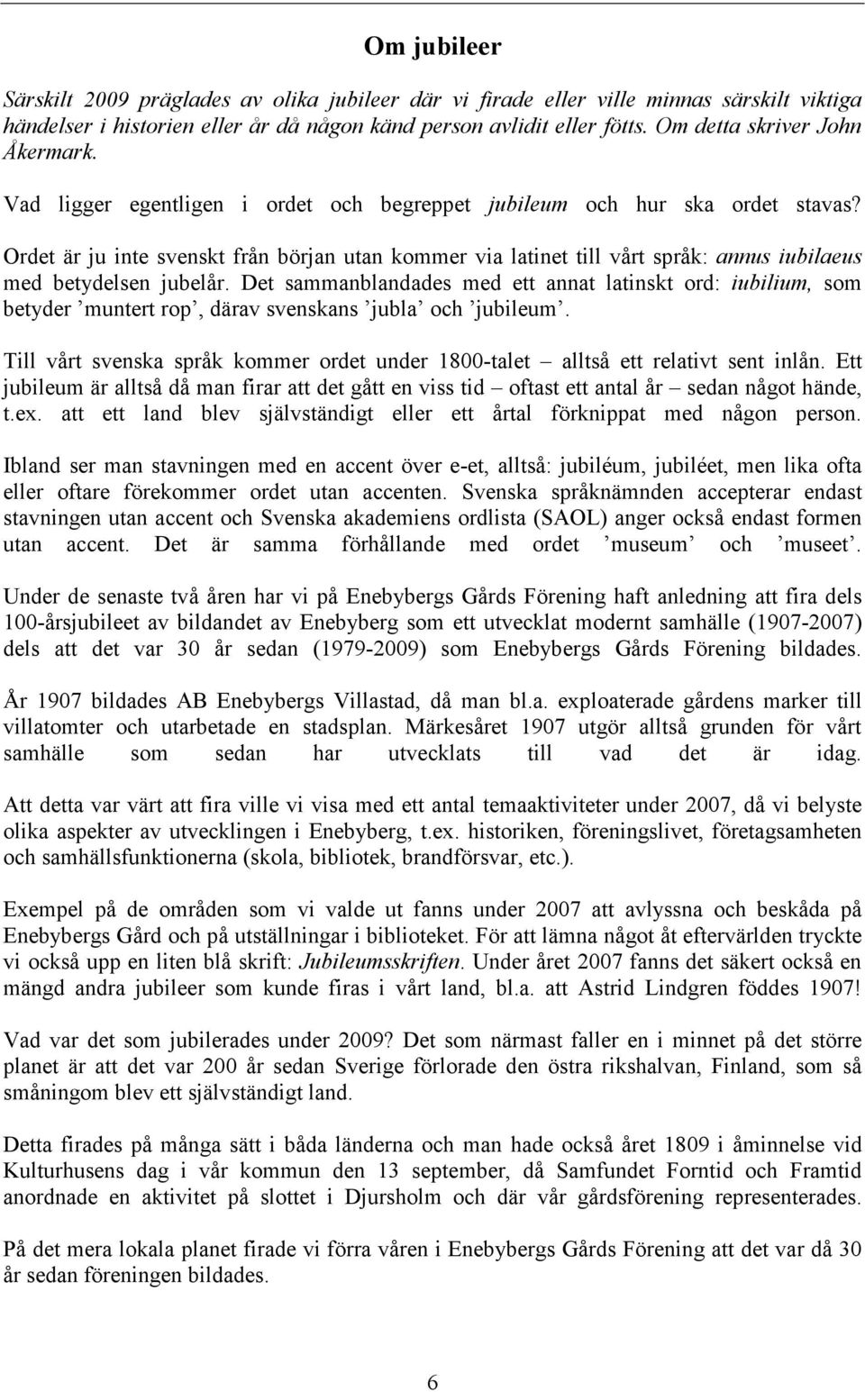 Ordet är ju inte svenskt från början utan kommer via latinet till vårt språk: annus iubilaeus med betydelsen jubelår.