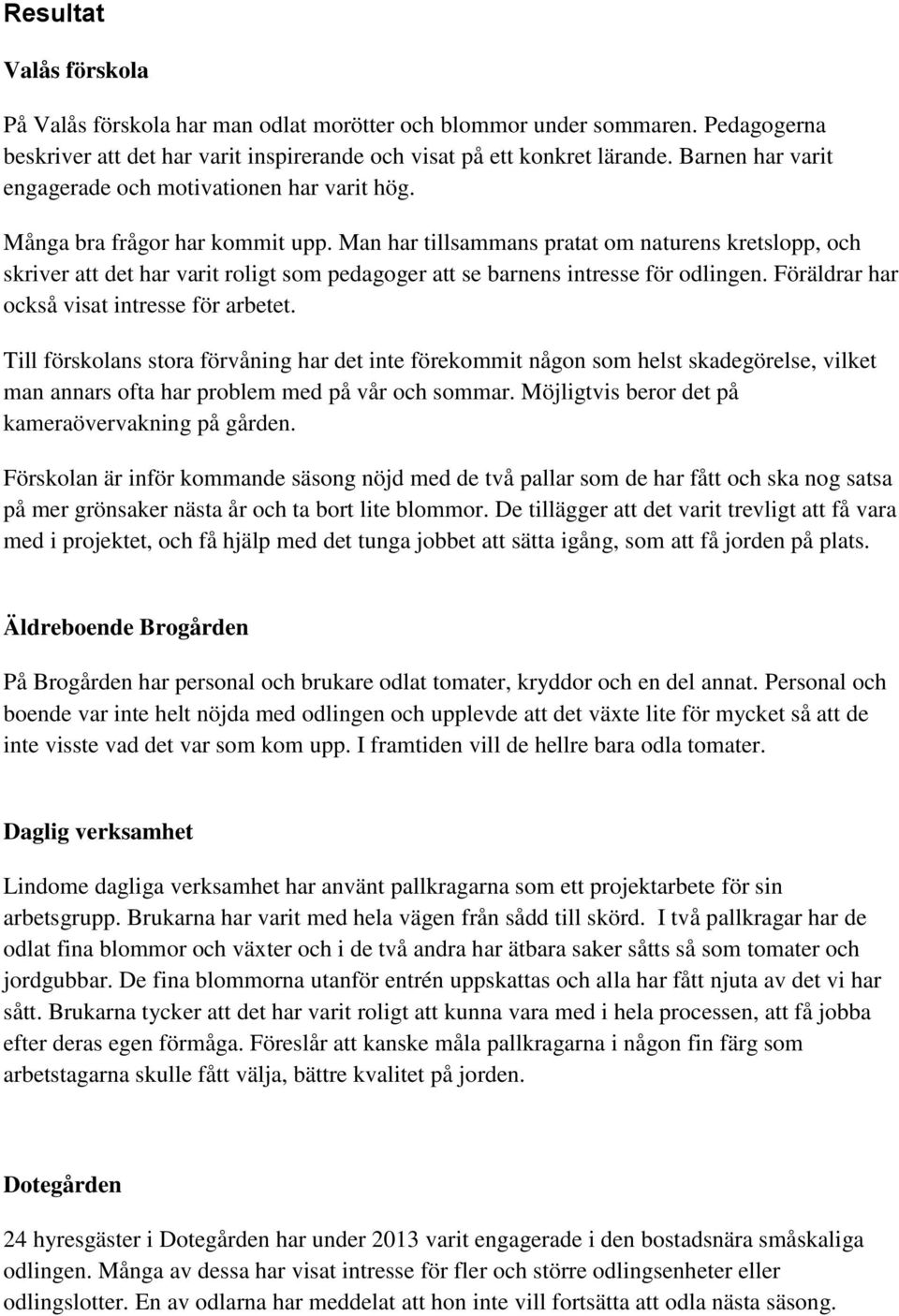 Man har tillsammans pratat om naturens kretslopp, och skriver att det har varit roligt som pedagoger att se barnens intresse för odlingen. Föräldrar har också visat intresse för arbetet.